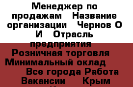 Менеджер по продажам › Название организации ­ Чернов О.И › Отрасль предприятия ­ Розничная торговля › Минимальный оклад ­ 50 000 - Все города Работа » Вакансии   . Крым,Керчь